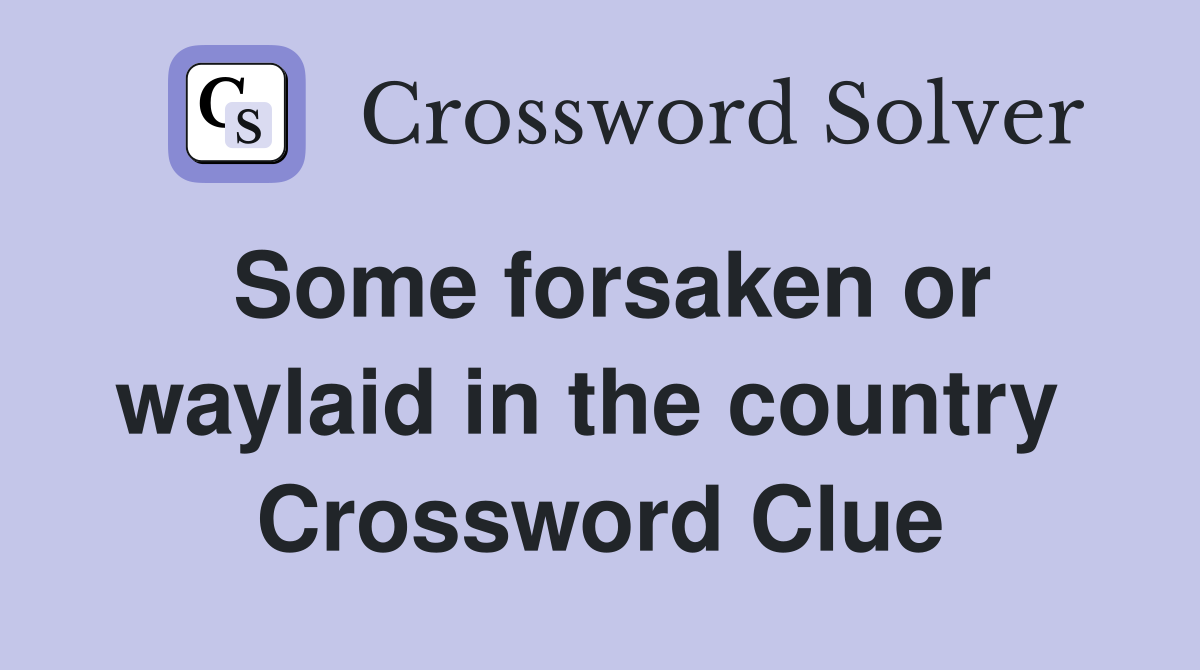 Some forsaken or waylaid in the country  Crossword Clue