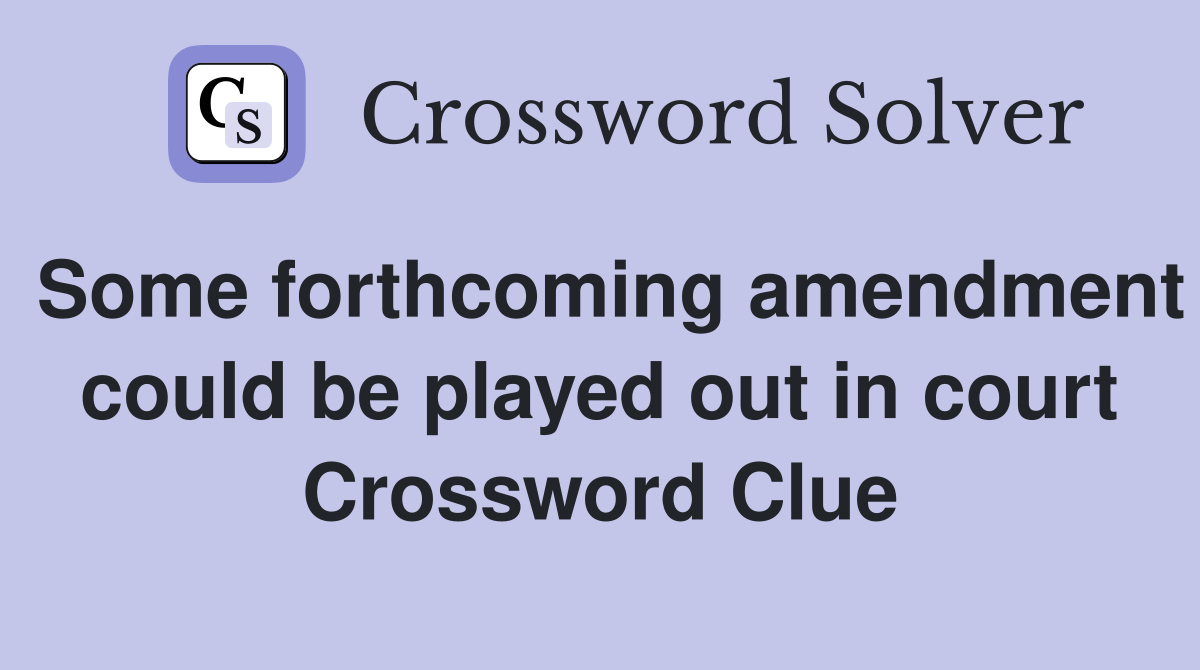 Some forthcoming amendment could be played out in court Crossword Clue