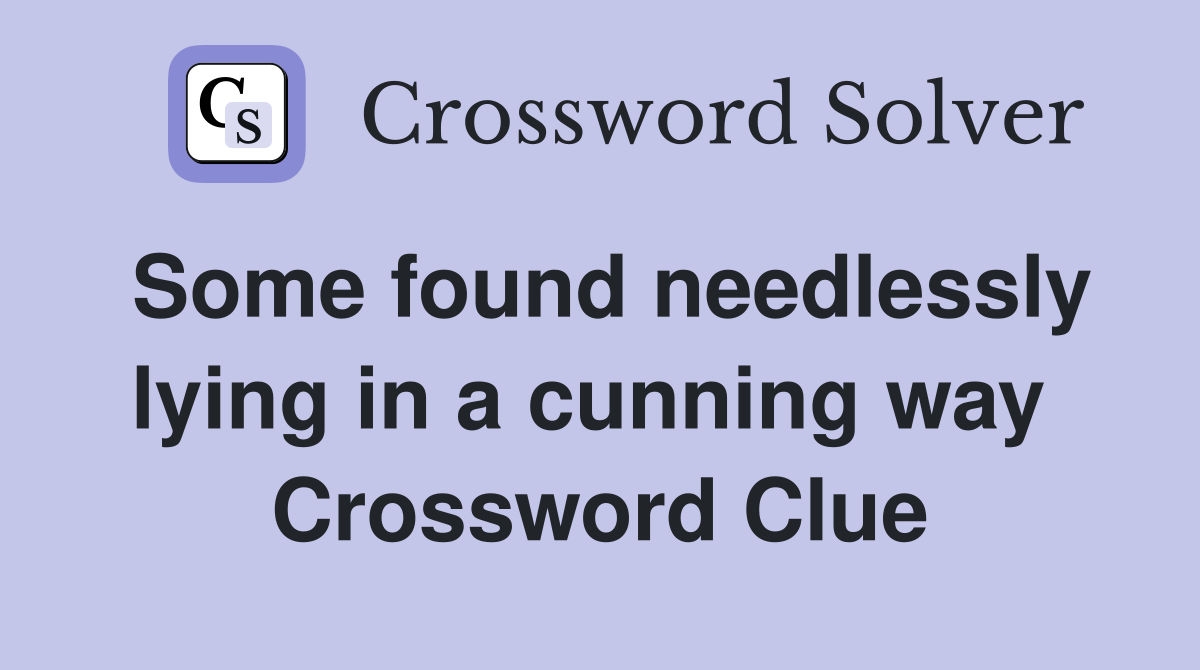 Some found needlessly lying in a cunning way  Crossword Clue