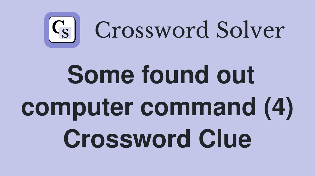 Some found out computer command (4) Crossword Clue