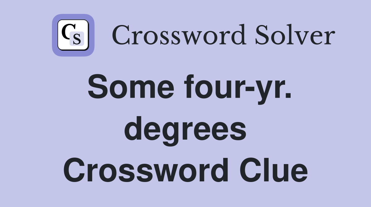 Some four-yr. degrees Crossword Clue