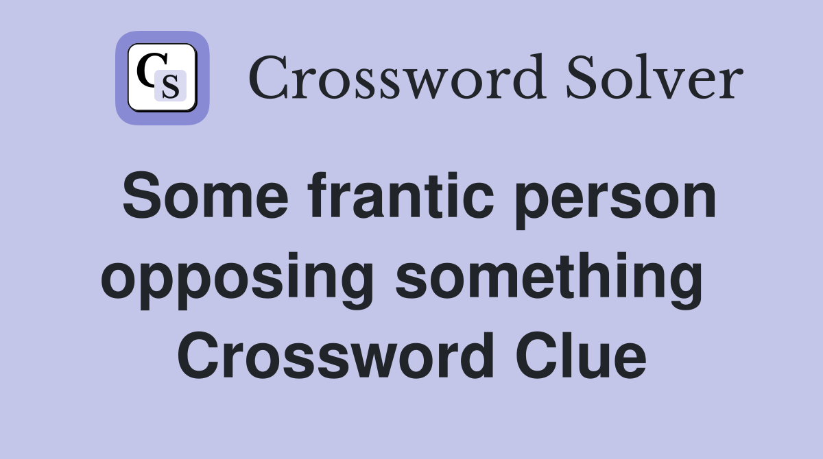 Some frantic person opposing something  Crossword Clue