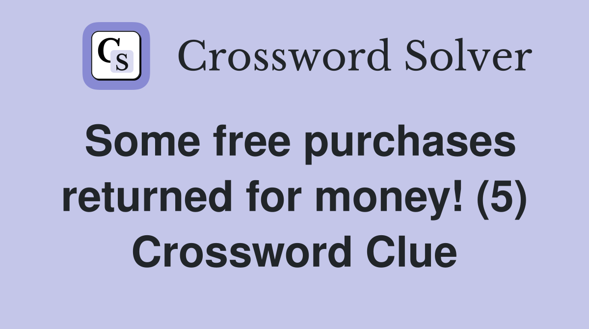 Some free purchases returned for money! (5) Crossword Clue