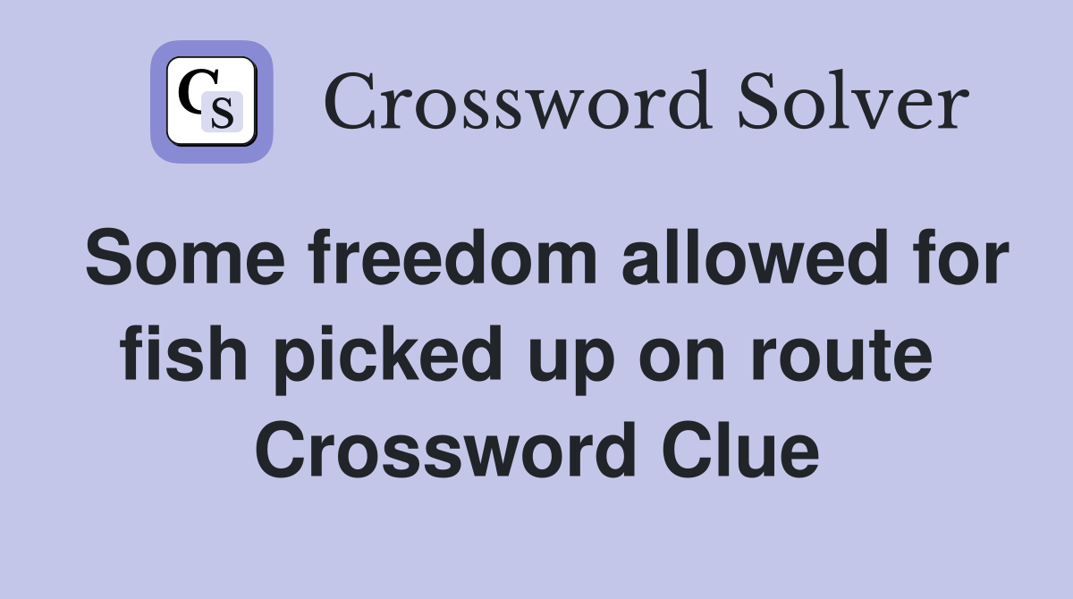 Some freedom allowed for fish picked up on route  Crossword Clue