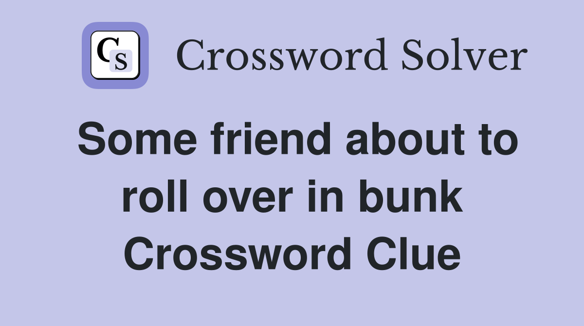 Some friend about to roll over in bunk Crossword Clue