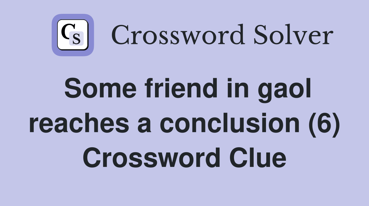 Some friend in gaol reaches a conclusion (6) Crossword Clue