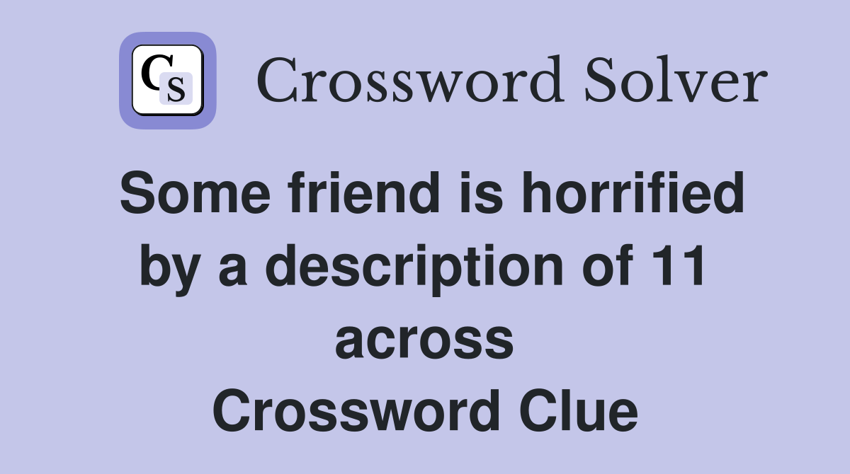 Some friend is horrified by a description of 11 across Crossword Clue