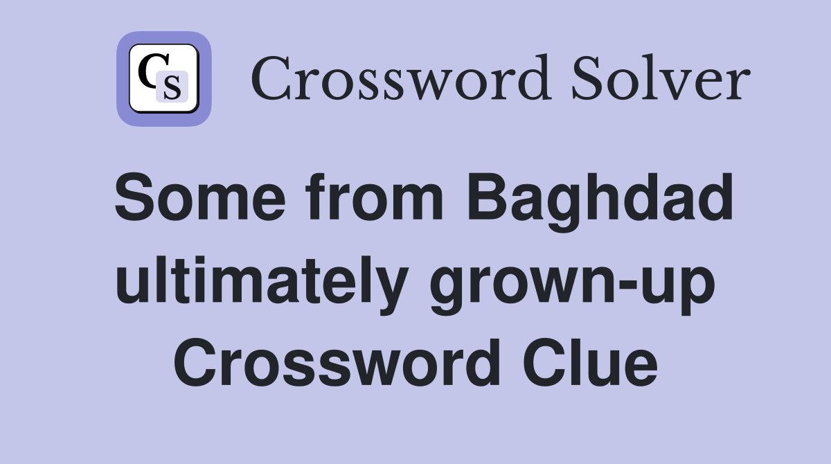 Some from Baghdad ultimately grown-up Crossword Clue