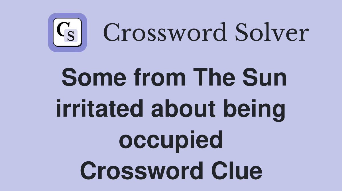 Some from The Sun irritated about being occupied Crossword Clue