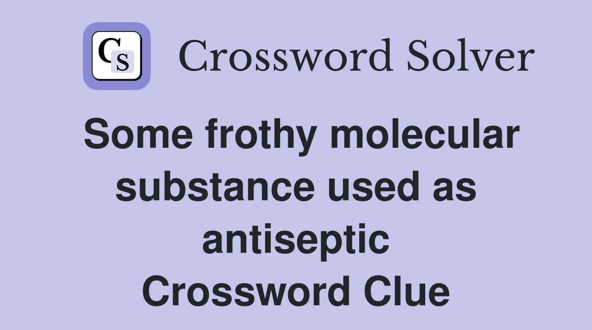 Some frothy molecular substance used as antiseptic Crossword Clue
