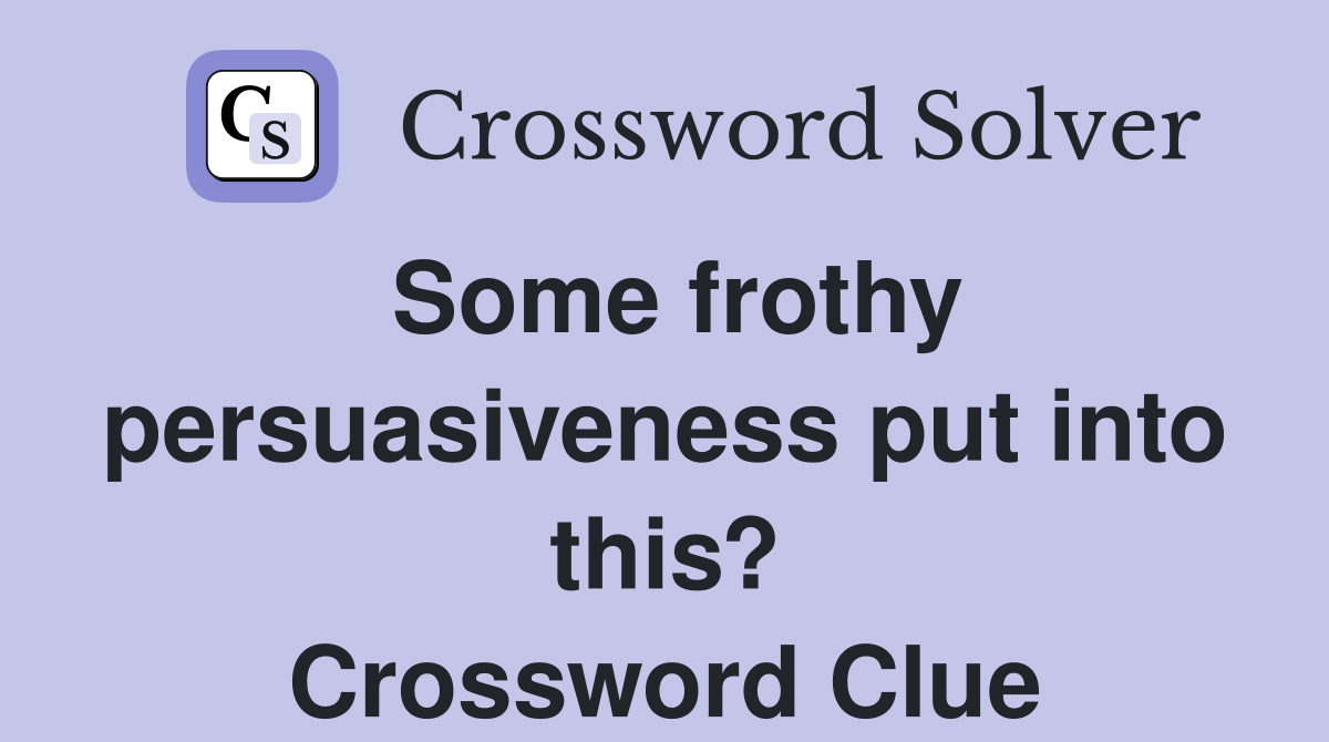 Some frothy persuasiveness put into this? Crossword Clue