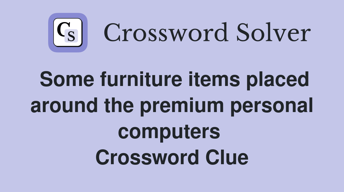Some furniture items placed around the premium personal computers  Crossword Clue
