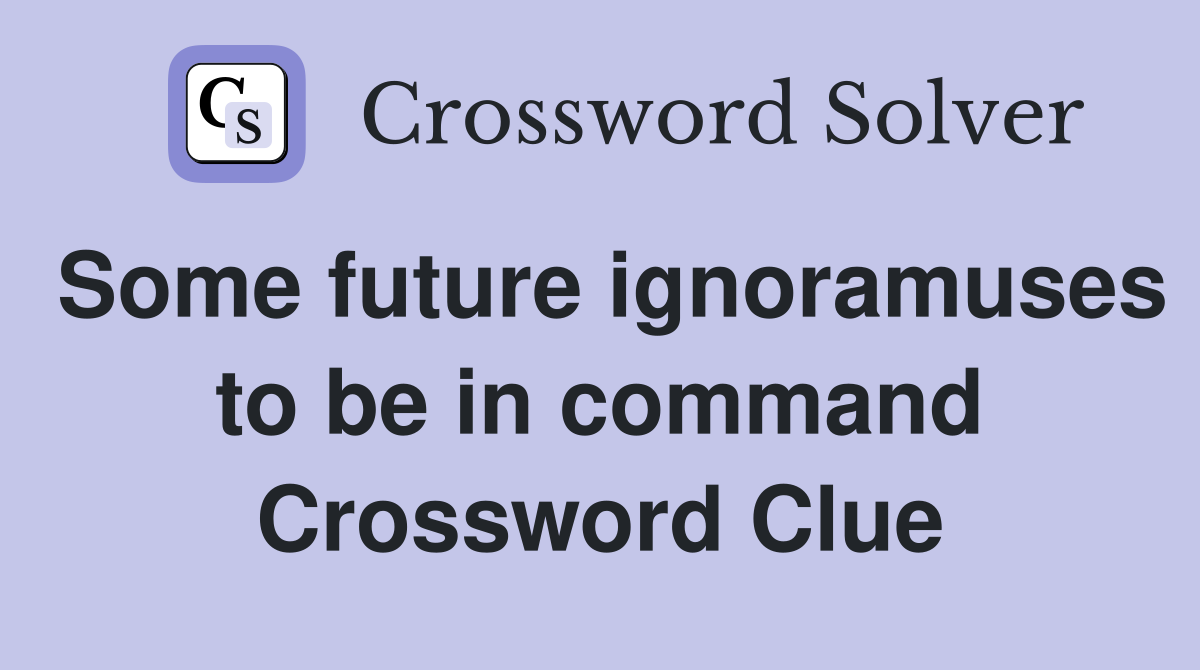 Some future ignoramuses to be in command Crossword Clue