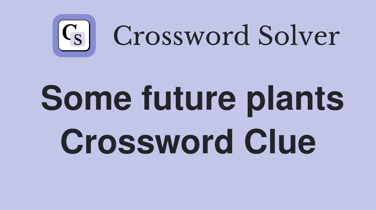 Some future plants Crossword Clue