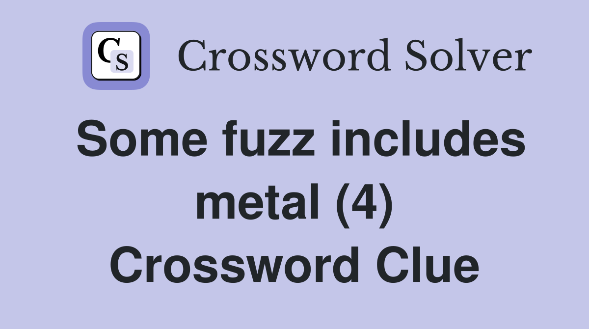 Some fuzz includes metal (4) Crossword Clue