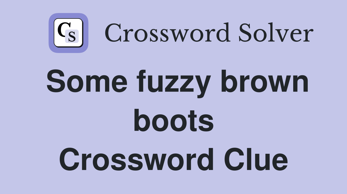 Some fuzzy brown boots Crossword Clue