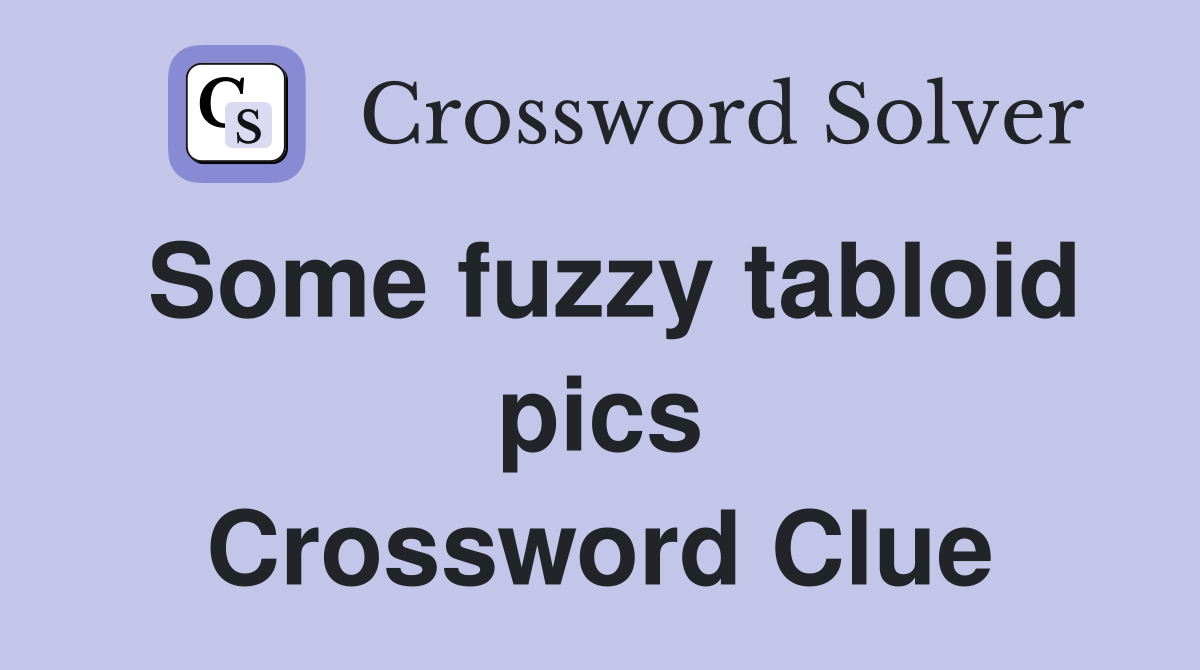 Some fuzzy tabloid pics Crossword Clue