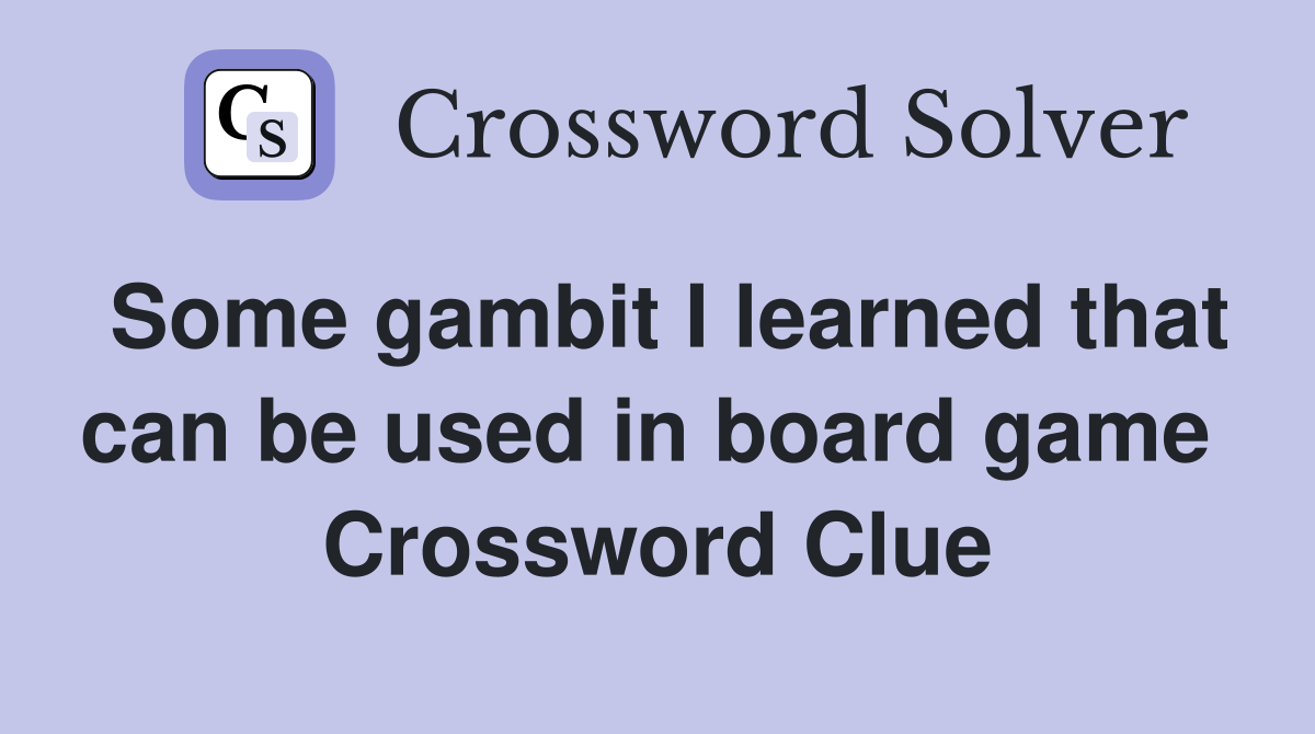 Some gambit I learned that can be used in board game  Crossword Clue