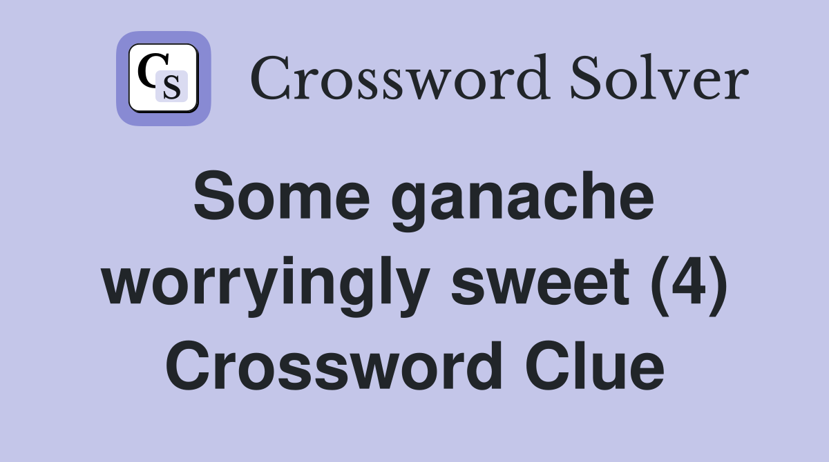 Some ganache worryingly sweet (4) Crossword Clue