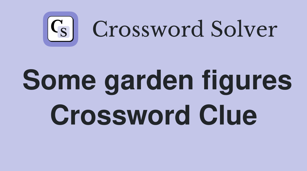 Some garden figures Crossword Clue