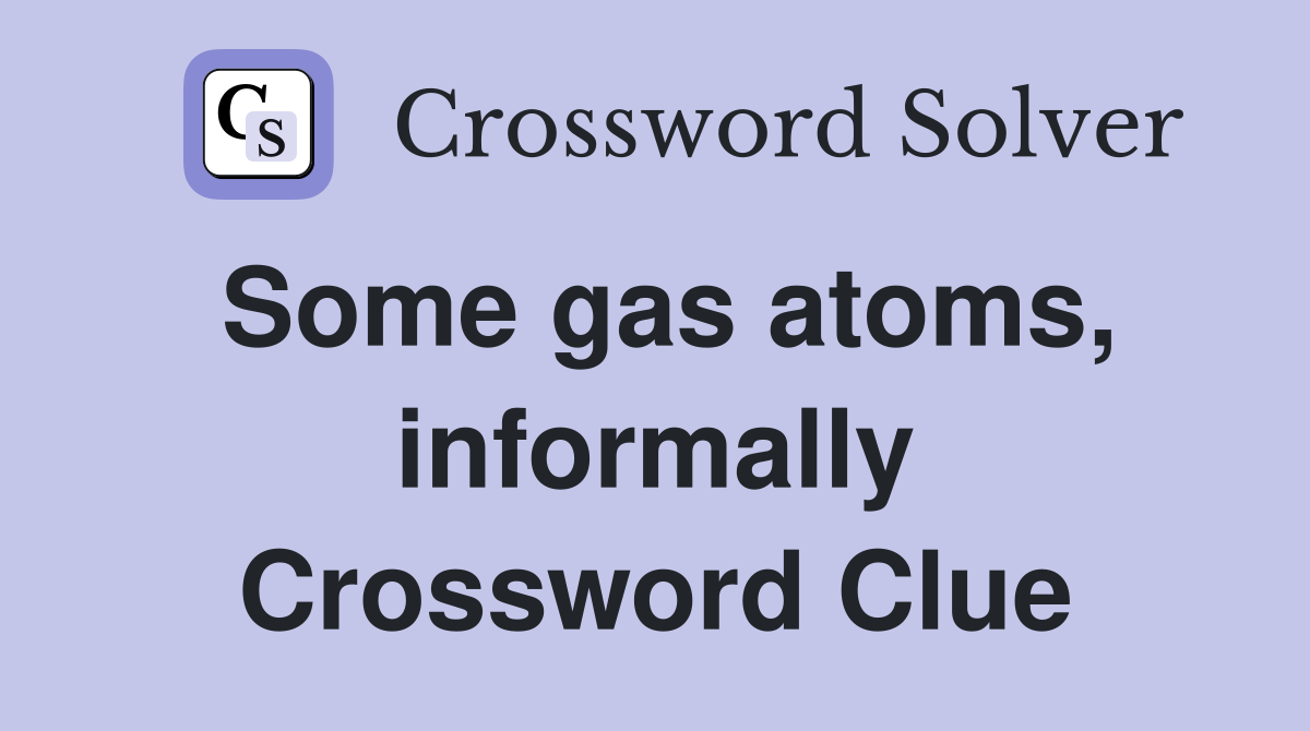 Some gas atoms, informally Crossword Clue