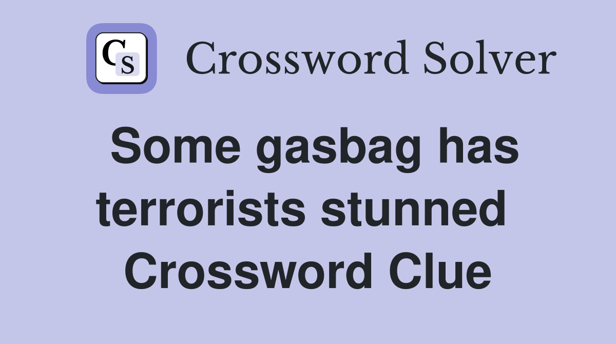 Some gasbag has terrorists stunned  Crossword Clue