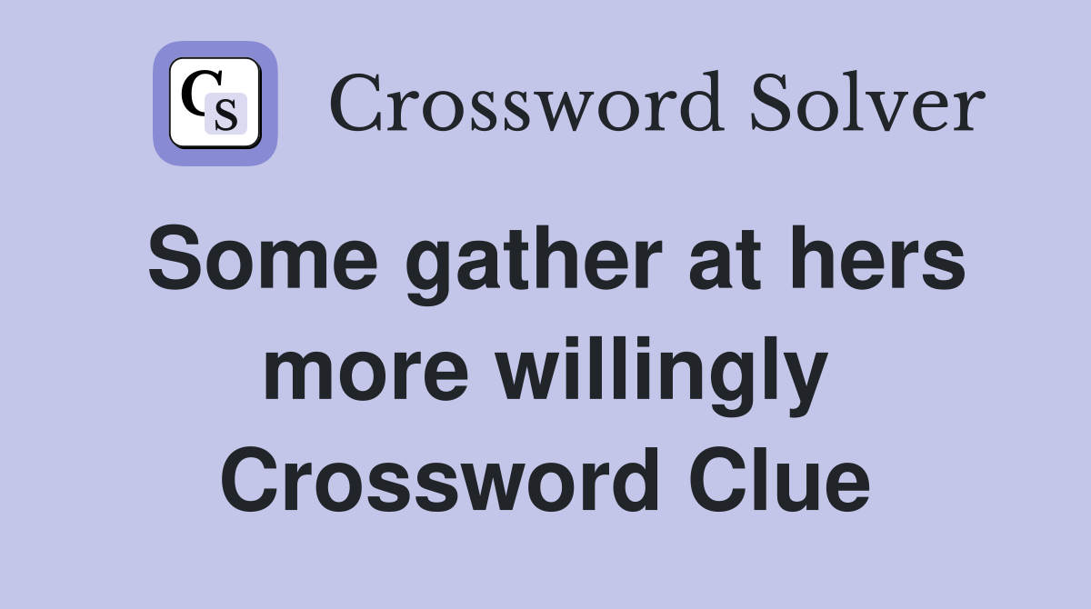 Some gather at hers more willingly Crossword Clue