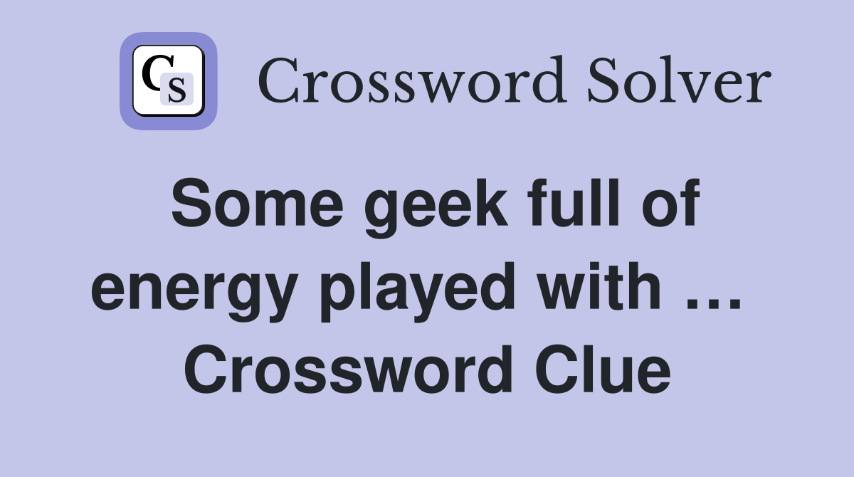 Some geek full of energy played with …  Crossword Clue