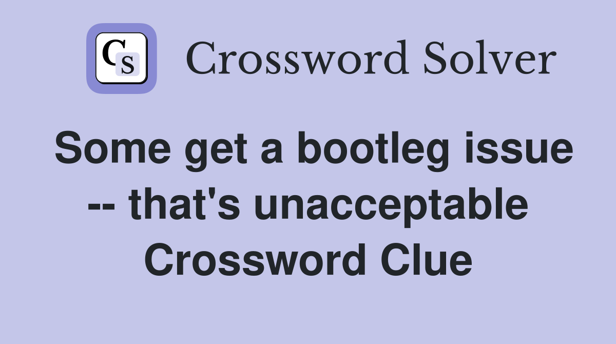 Some get a bootleg issue -- that's unacceptable Crossword Clue
