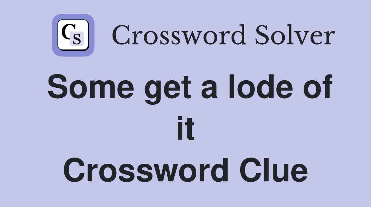 Some get a lode of it Crossword Clue