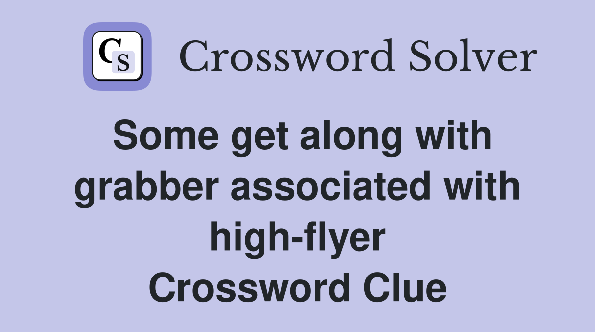 Some get along with grabber associated with high-flyer Crossword Clue