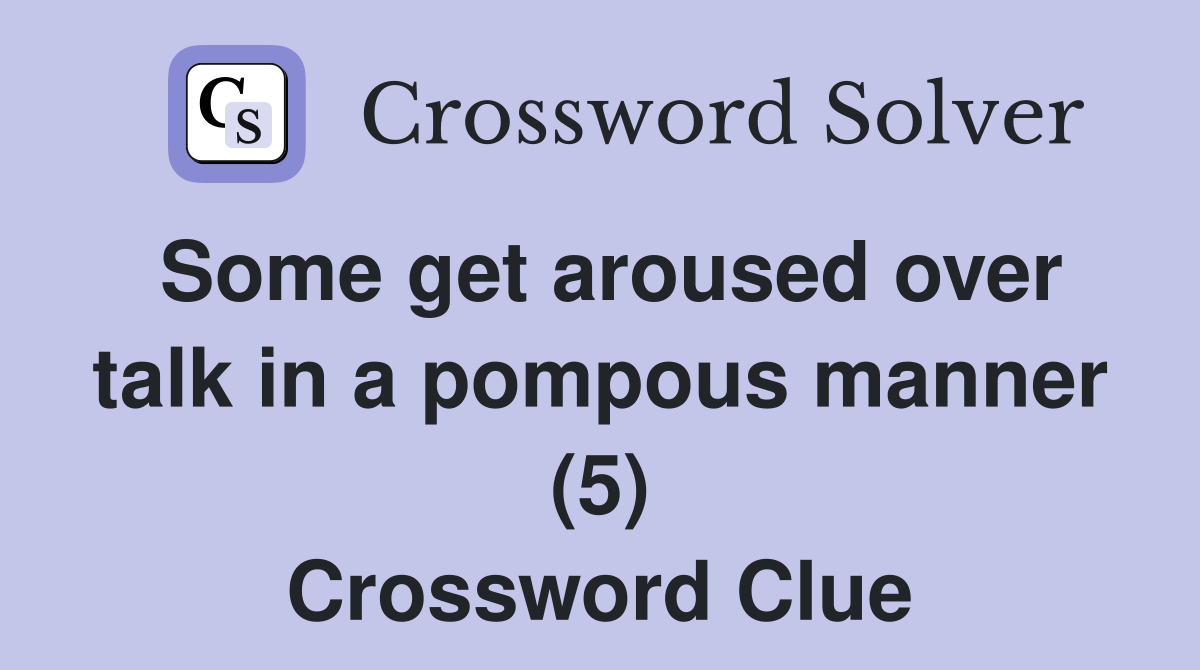 Some get aroused over talk in a pompous manner (5) Crossword Clue