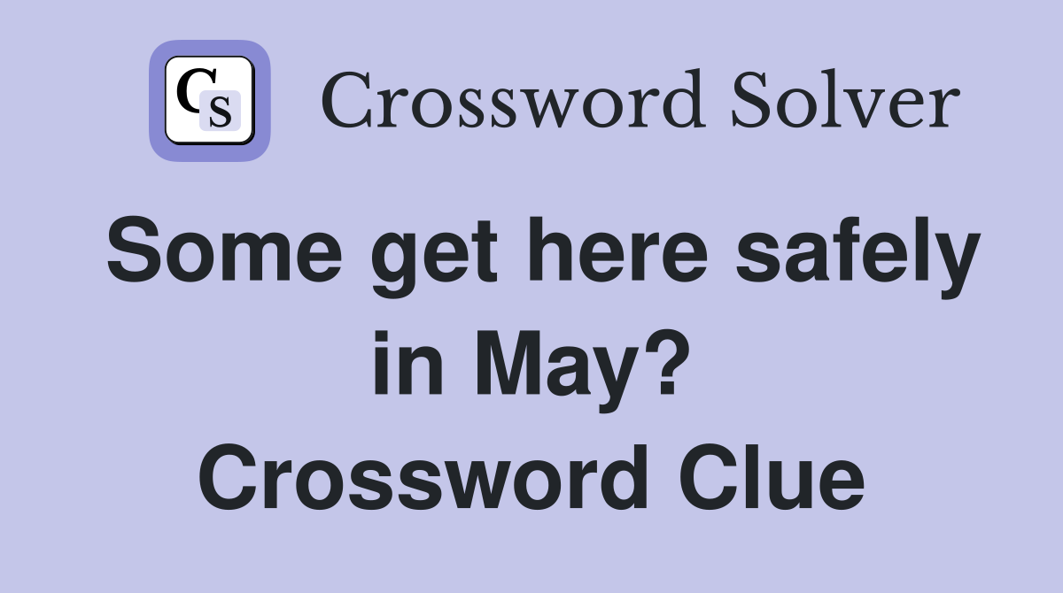 Some get here safely in May? Crossword Clue