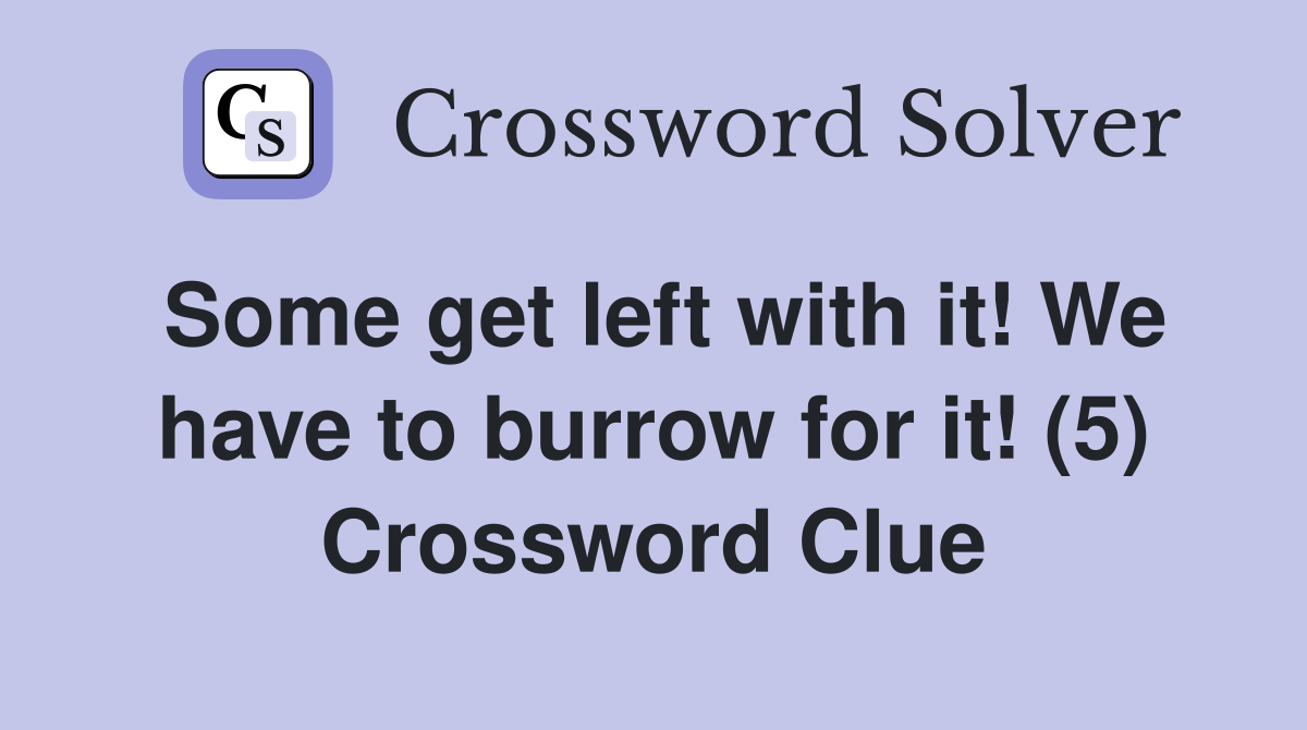 Some get left with it! We have to burrow for it! (5) Crossword Clue