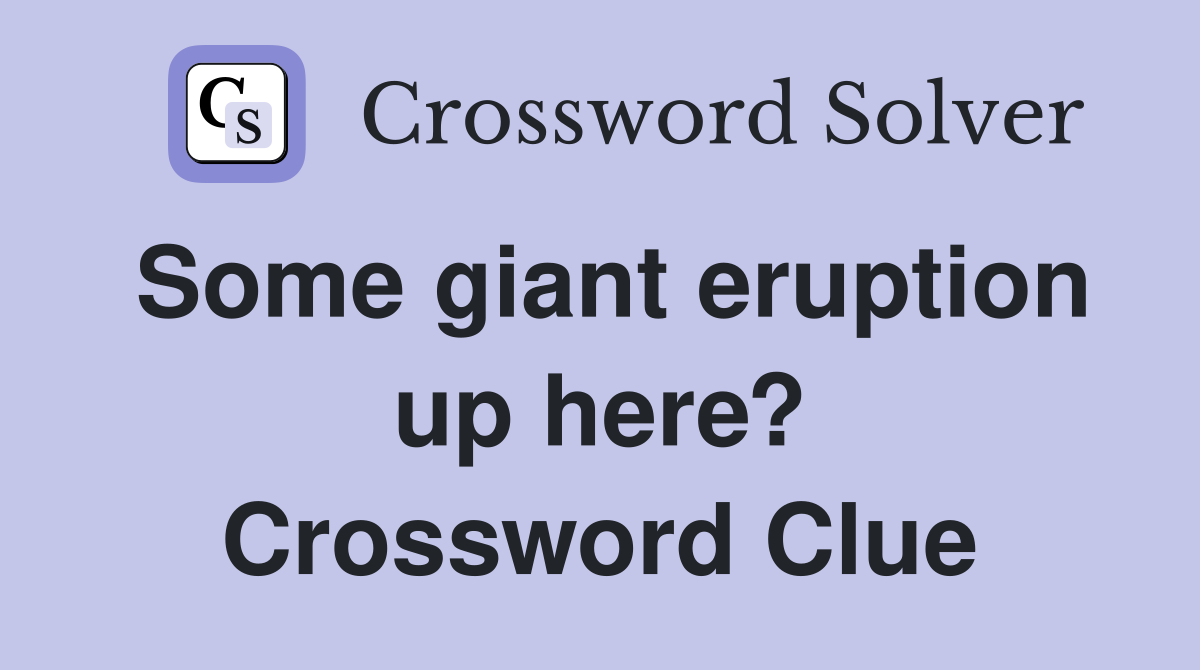 Some giant eruption up here? Crossword Clue