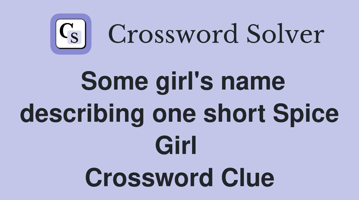Some girl's name describing one short Spice Girl  Crossword Clue