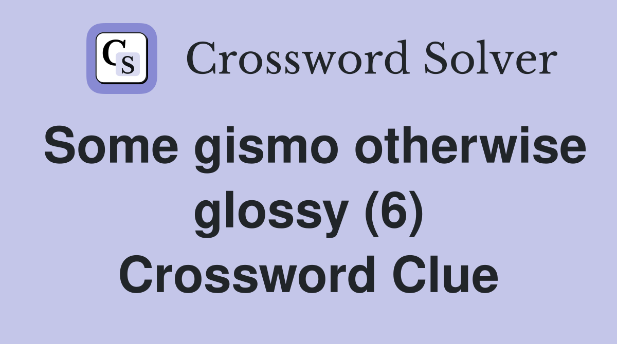 Some gismo otherwise glossy (6) Crossword Clue