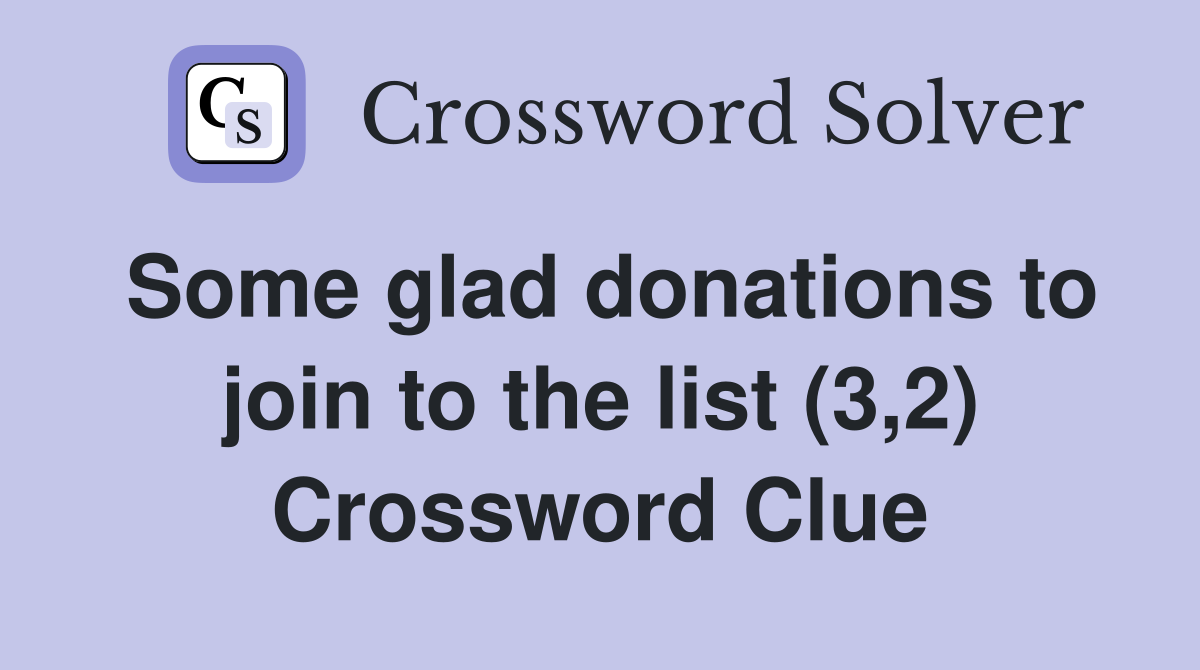 Some glad donations to join to the list (3,2) Crossword Clue