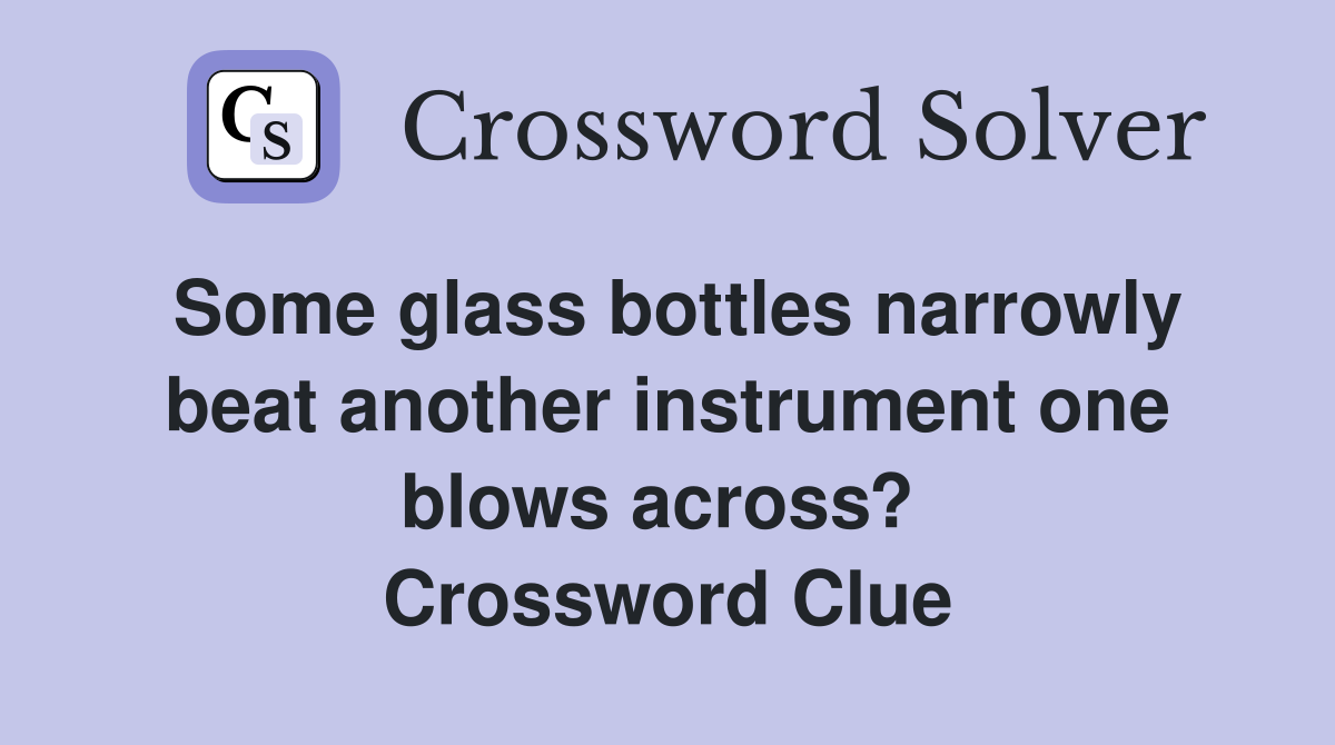 Some glass bottles narrowly beat another instrument one blows across?  Crossword Clue