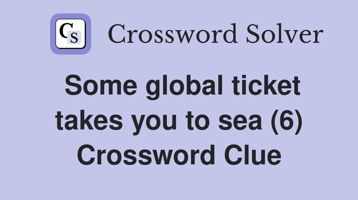Some global ticket takes you to sea (6) Crossword Clue