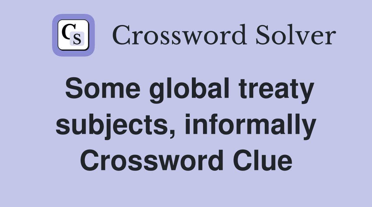 Some global treaty subjects, informally Crossword Clue