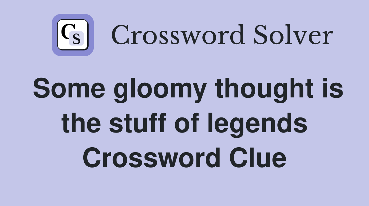 Some gloomy thought is the stuff of legends Crossword Clue