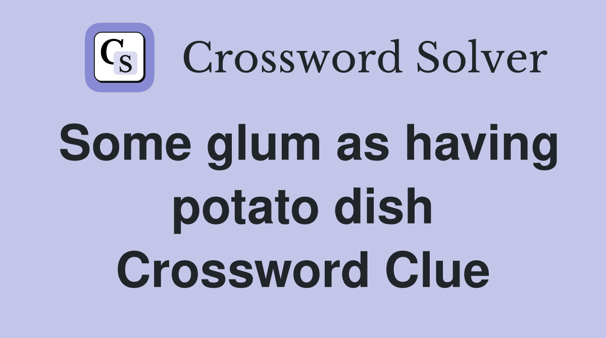 Some glum as having potato dish Crossword Clue
