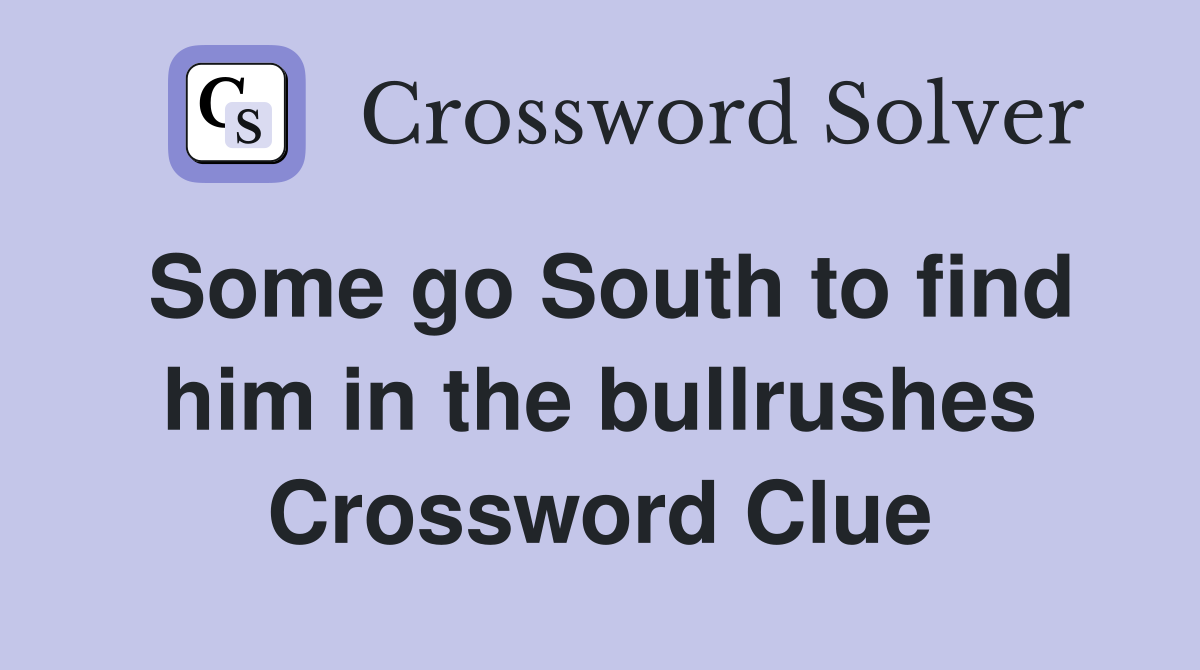 Some go South to find him in the bullrushes Crossword Clue