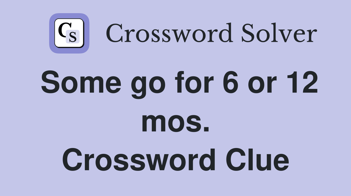 Some go for 6 or 12 mos. Crossword Clue