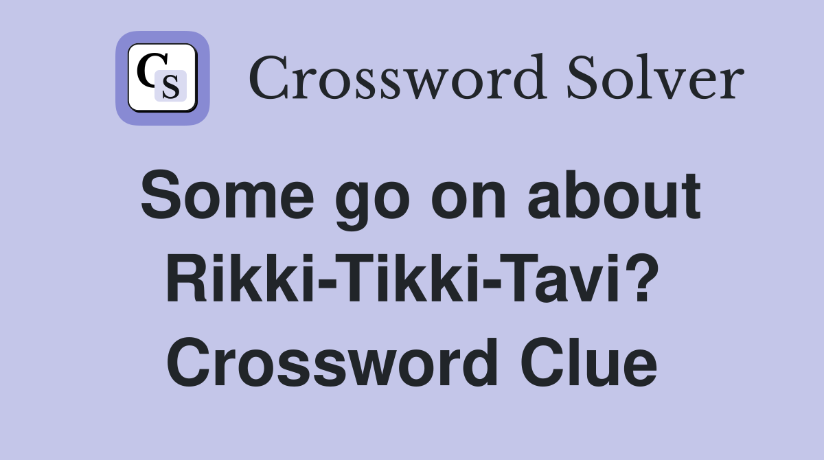 Some go on about Rikki-Tikki-Tavi? Crossword Clue