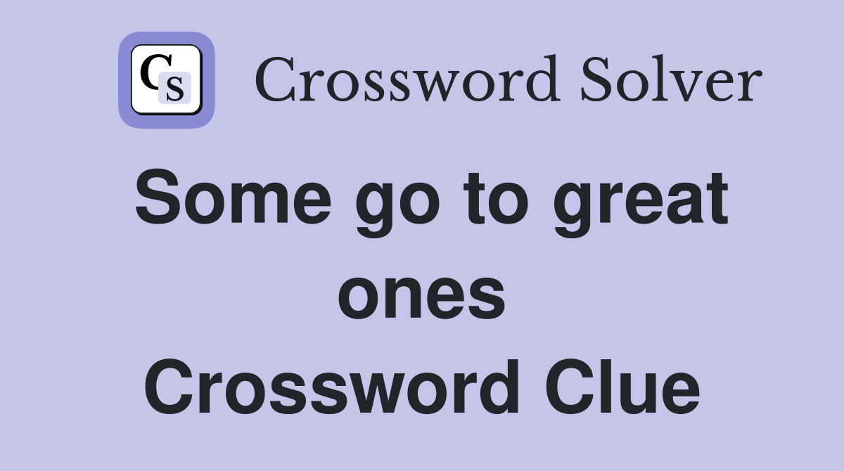 Some go to great ones Crossword Clue