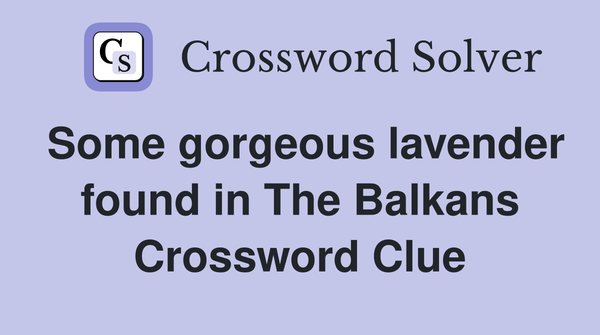 Some gorgeous lavender found in The Balkans Crossword Clue