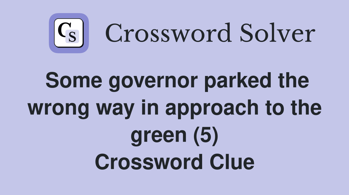 Some governor parked the wrong way in approach to the green (5) Crossword Clue
