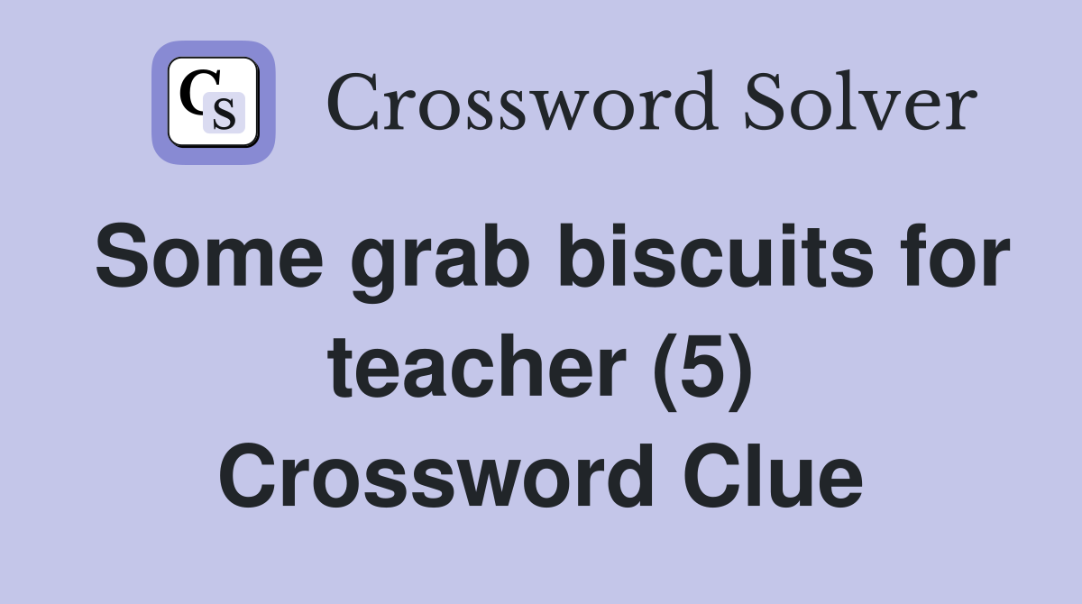 Some grab biscuits for teacher (5) Crossword Clue